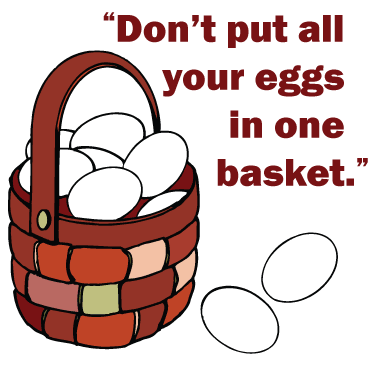 Don't put all your eggs in one basket.